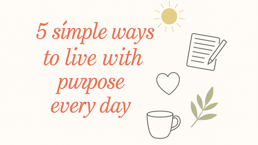 5 Simple Ways to Live with Purpose Every Day